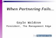 When Partnering Fails… Gayle Waldron President, The Management Edge