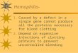Hemophilia- 1. Caused by a defect in a single gene cannot produce all the proteins necessary for blood clotting 2. Depend on expensive injections of clotting