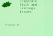 Corporate Stock and Earnings Issues Chapter 24. Corporate Capital Structure Stockholders’ Equity Contributed Capital Retained Earnings