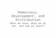 Democracy, Development, and Distribution What we know, what we do not, and how we learn?