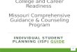 College and Career Readiness Missouri Comprehensive Guidance & Counseling Program INDIVIDUAL STUDENT PLANNING (ISP) GUIDE GUIDE