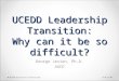 UCEDD Leadership Transition: Why can it be so difficult? George Jesien, Ph.D. AUCD 9/6/121UCEDD Directors Transition