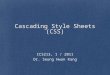Cascading Style Sheets (CSS) ICS213, 1 / 2011 Dr. Seung Hwan Kang
