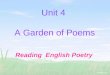 Unit 4 A Garden of Poems Reading English Poetry The words you need to talk about poets and poetry: 五行打油诗 十四行诗 节奏 韵，押韵 浪漫诗人 修辞格 原作 译作