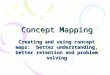 Concept Mapping Creating and using concept maps: better understanding, better retention and problem solving