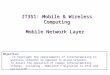 Mobile Network Layer IT351: Mobile & Wireless Computing Objective: – To highlight the requirements of internetworking in wireless networks as opposed to