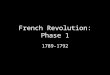 French Revolution: Phase 1 1789-1792. 1789: Financial State of Monarchy Seven Years’ War: France defeated and monarchy in debt Aristocracy refused to