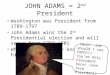 JOHN ADAMS = 2 nd President Washington was President from 1789-1797 John Adams wins the 2 nd Presidential election and will serve from 1797-1801 What do