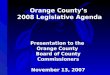 Orange County’s 2008 Legislative Agenda Presentation to the Orange County Board of County Commissioners November 13, 2007