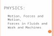 P HYSICS : Motion, Forces and Motion, Forces in Fluids and Work and Machines