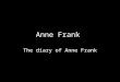Anne Frank The diary of Anne Frank. Anne Frank Anne was a normal girl, just like everybody. She fought with her parents, she was in love with a boy named