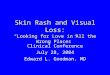 Skin Rash and Visual Loss: “Looking for Love in All the Wrong Places” Clinical Conference July 28, 2004 Edward L. Goodman, MD