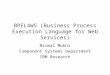 BPEL4WS (Business Process Execution Language for Web Services) Nirmal Mukhi Component Systems Department IBM Research
