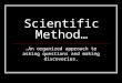 Scientific Method… …An organized approach to asking questions and making discoveries