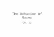 The Behavior of Gases Ch. 12. The Properties of Gases 12-1