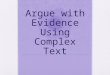 Argue with Evidence Using Complex Text. Goals Why use complex text with struggling readers? How to use complex text with struggling readers? Primary sources