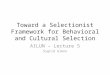 Toward a Selectionist Framework for Behavioral and Cultural Selection AILUN – Lecture 5 Sigrid Glenn