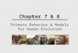 Chapter 7 & 8 Primate Behavior & Models for Human Evolution