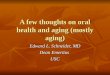 A few thoughts on oral health and aging (mostly aging) Edward L. Schneider, MD Dean Emeritus USC