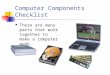 Computer Components Checklist There are many parts that work together to make a computer work