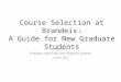 Course Selection at Brandeis: A Guide for New Graduate Students Liuba Shrira Professor and Graduate Program Director Volen 260