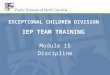IEP TEAM TRAINING Module 15 Discipline EXCEPTIONAL CHILDREN DIVISION