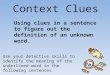 Context Clues Using clues in a sentence to figure out the definition of an unknown word. Use your detective skills to identify the meaning of the underlined