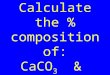 Drill: Calculate the % composition of: CaCO 3 & H 2 SO 4