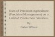 Uses of Precision Agriculture (Precision Management) on a Limited Production Situation. By. Galen Wilson