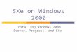 SXe on Windows 2000 Installing Windows 2000 Server, Progress, and SXe