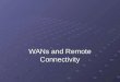 WANs and Remote Connectivity. Objectives Identify network applications that require WAN technology Describe a variety of WAN transmission and connection