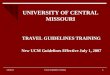 Travel Guidelines Training1 10/6/2015 UNIVERSITY OF CENTRAL MISSOURI TRAVEL GUIDELINES TRAINING New UCM Guidelines Effective July 1, 2007