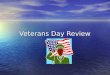 Veterans Day Review. What is a veteran? What is a veteran? –Somebody who takes care of animals. –Somebody who died in a war. –Someone who served in the