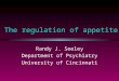 The regulation of appetite Randy J. Seeley Department of Psychiatry University of Cincinnati