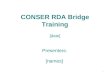 CONSER RDA Bridge Training [date] Presenters : [names] 1