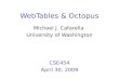 WebTables & Octopus Michael J. Cafarella University of Washington CSE454 April 30, 2009