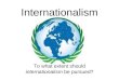 Internationalism To what extent should internationalism be pursued?