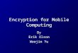 Encryption for Mobile Computing By Erik Olson Woojin Yu