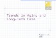 Trends in Aging and Long-Term Care August 17, 2007