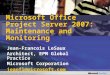 Microsoft Office Project Server 2007: Maintenance and Monitoring Jean-Francois LeSaux Architect, EPM Global Practice Microsoft Corporation jeanfl@microsoft.com