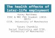 The health effects of later-life employment Katey Matthews ESRC & MRC PhD Student (2010-2013) CCSR, University of Manchester Tarani Chandola Social Statistics