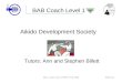 BAB Coach Level 1 ADS - Coach Level 1 BAB V2 Feb 2009Slide No 1 Aikido Development Society Tutors: Ann and Stephen Billett