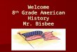 Welcome 8 th Grade American History Mr. Bisbee. About Me Family – Wife Erin, 9 year old son Tristan, 6 year old daughter Adelyn, 4 year old son Nolan,