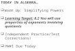 TODAY IN ALGEBRA…  Warm Up: Simplifying Powers  Learning Target: 8.2 You will use properties of exponents involving quotients  Independent Practice/Test