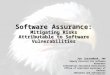 1 Software Assurance: Mitigating Risks Attributable to Software Vulnerabilities Joe Jarzombek, PMP Deputy Director for Software Assurance Information Assurance