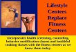 Lifestyle Centers Replace Fitness Centers Incorporates health screening, counseling, behavior modification classes and healthful cooking classes with