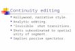 Continuity editing Hollywood, narrative style. Analytic editing. â€œInvisibleâ€‌ shot transitions. Shots subordinated to spatial unity of segment. Implies
