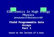 Electronics in High Energy Physics Introduction to Electronics in HEP Field Programmable Gate Arrays Part 1 based on the lecture of S.Haas