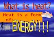 Heat is a form of:. Everything in the universe has heat energy! Your BODY, your CAR…even ICE!
