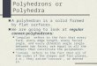Polyhedrons or Polyhedra A polyhedron is a solid formed by flat surfaces. We are going to look at regular convex polyhedrons: “regular” refers to the fact